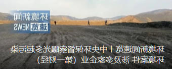 环境新闻速览丨中央环保督察曝光多起污染环境案件 涉及多家企业(第一财经)